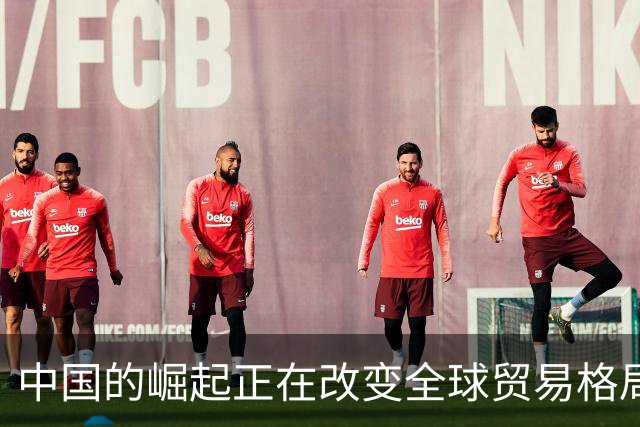 中国的崛起正在改变全球贸易格局，发达国家开始感到不安