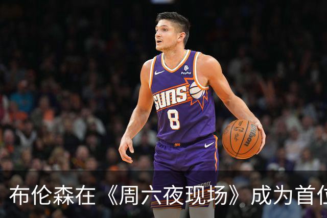 布伦森在《周六夜现场》成为首位尼克斯球员主持人