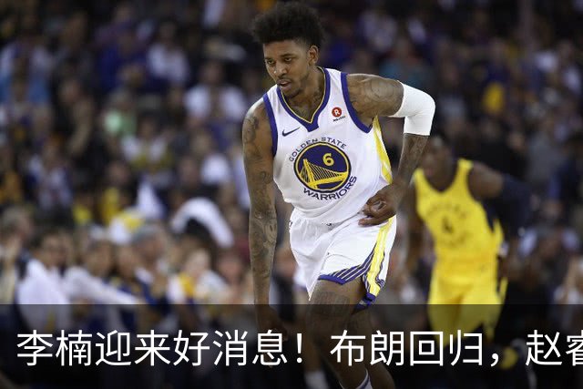 李楠迎来好消息！布朗回归，赵睿情况良好，豪华阵容能否夺冠？