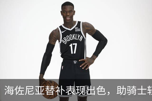 海佐尼亚替补表现出色，助骑士轻取魔术