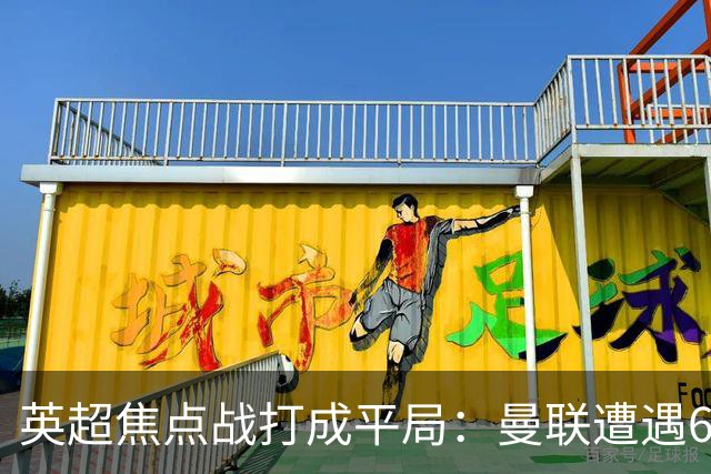 英超焦点战打成平局：曼联遭遇6场不胜，仍处于降级区