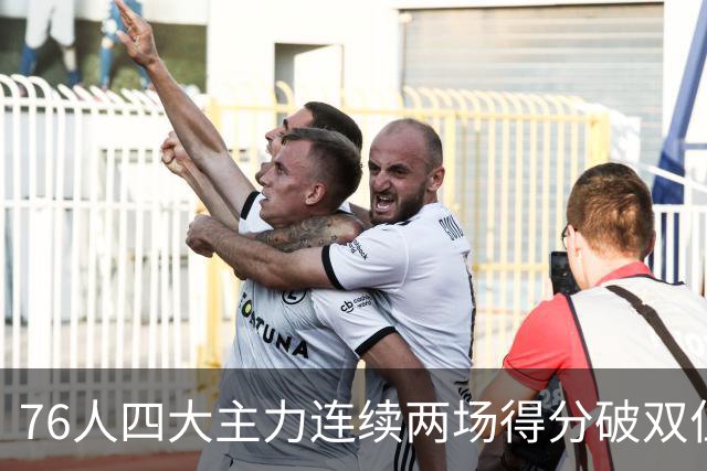 76人四大主力连续两场得分破双位数